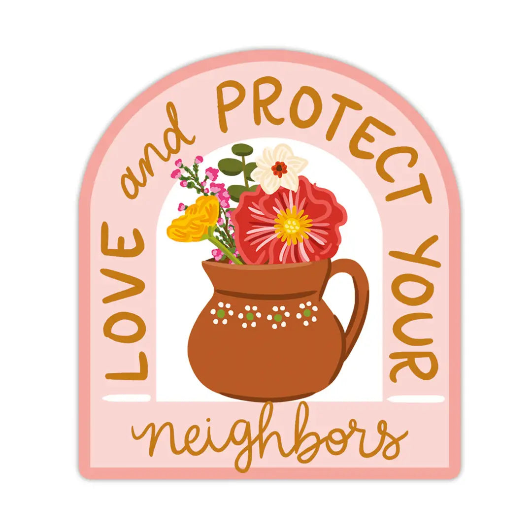 An arch-shaped blush sticker featuring a terracotta pitcher filled with colorful flowers including red dahlias, yellow ranunculus, and pink wax flowers, surrounded by the text "Love and Protect Your Neighbors" in gold lettering.